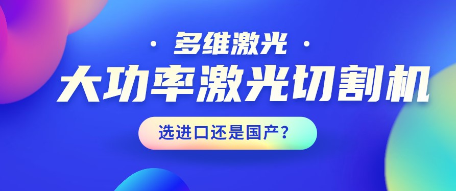 進(jìn)口還是國(guó)產(chǎn)？大功率激光切割機(jī)應(yīng)該如何選擇？