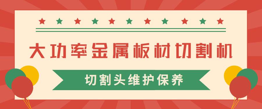 大功率金屬板材激光切割機(jī)的激光切割頭維護(hù)保養(yǎng)常見注意事項(xiàng)